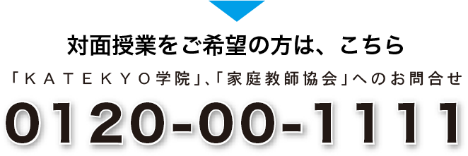 対面授業をご希望の方は、こちら 「ＫＡＴＥＫＹＯ学院」、「家庭教師協会」へのお問合せ